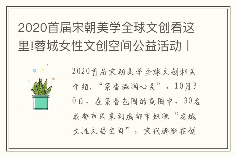 2020首届宋朝美学全球文创看这里!蓉城女性文创空间公益活动丨漫谈宋人茶事生活 体验宋代点茶技艺