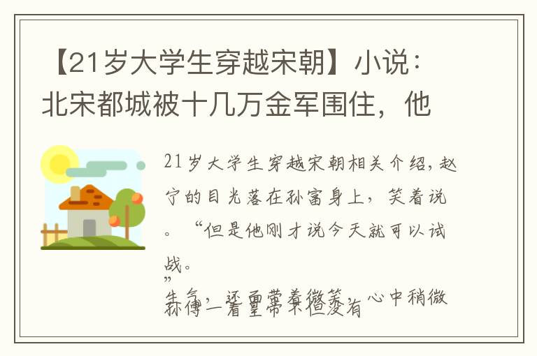 【21岁大学生穿越宋朝】小说:北宋都城被十几万金军围住,他穿越到北宋末年,坚决主战