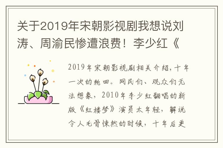 关于2019年宋朝影视剧我想说刘涛、周渝民惨遭浪费!李少红《大宋宫词》口碑暴跌,对比之下“新红楼”简直良心