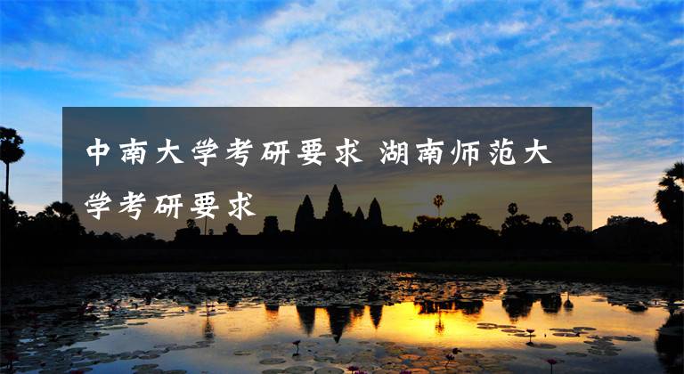 中南大学考研要求 湖南师范大学考研要求