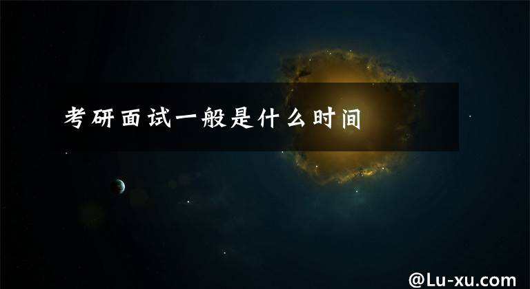 考研面试一般是什么时间