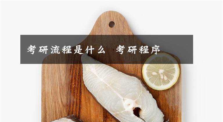 考研流程是什么 考研程序