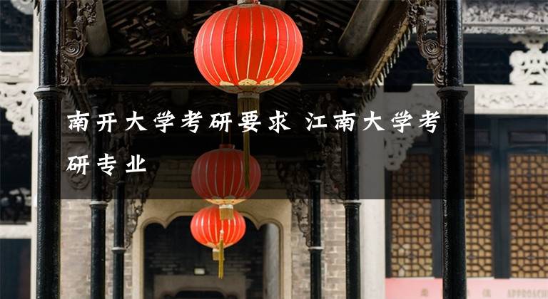 南开大学考研要求 江南大学考研专业