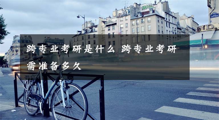 跨专业考研是什么 跨专业考研需准备多久