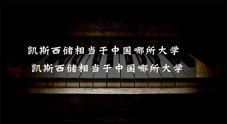 凯斯西储相当于中国哪所大学 凯斯西储相当于中国哪所大学