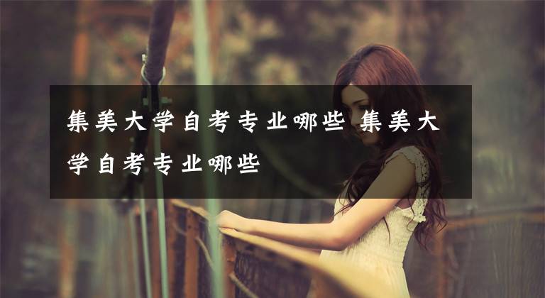 集美大学自考专业哪些 集美大学自考专业哪些