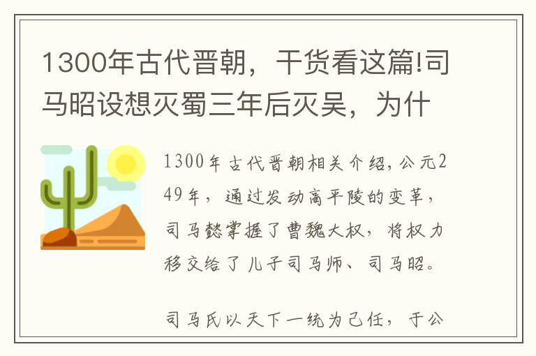 1300年古代晋朝，干货看这篇!司马昭设想灭蜀三年后灭吴，为什么西晋建立15年才灭东吴？