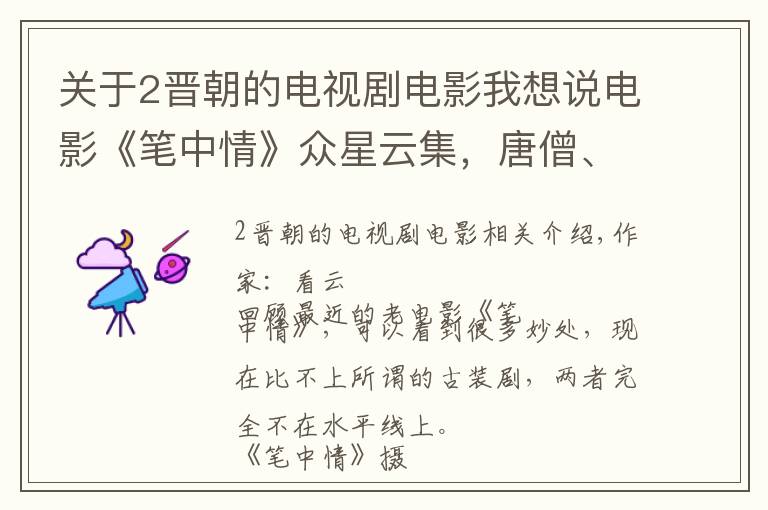 关于2晋朝的电视剧电影我想说电影《笔中情》众星云集,唐僧、白龙马…… 合力捧出“赵静”来