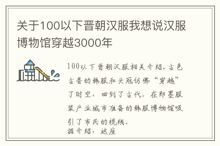 关于100以下晋朝汉服我想说汉服博物馆穿越3000年