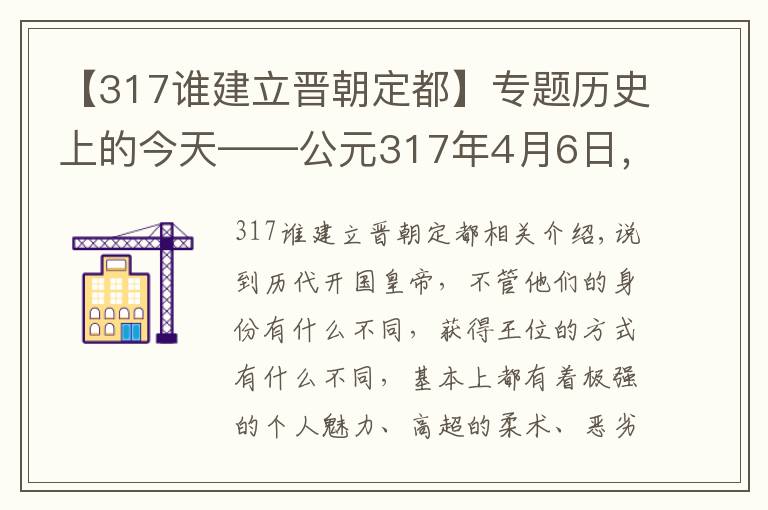 【317谁建立晋朝定都】专题历史上的今天——公元317年4月6日,司马睿建立东晋。