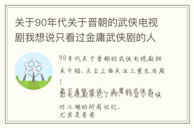关于90年代关于晋朝的武侠电视剧我想说只看过金庸武侠剧的人，不足以谈金庸