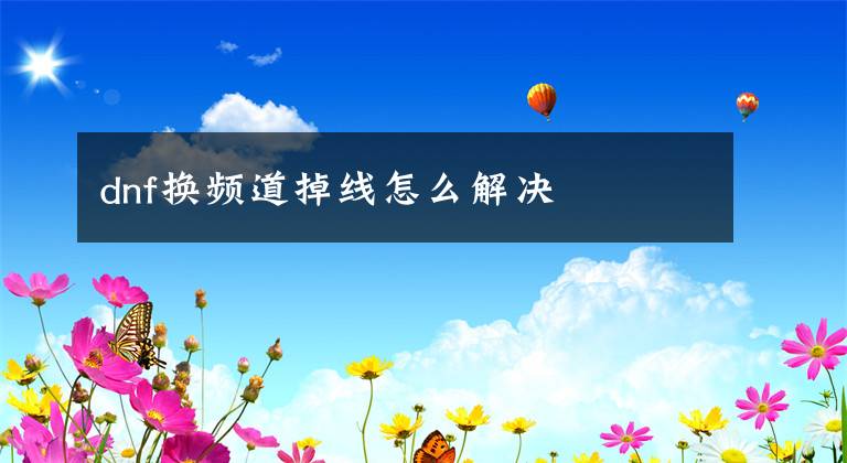 dnf换频道掉线怎么解决