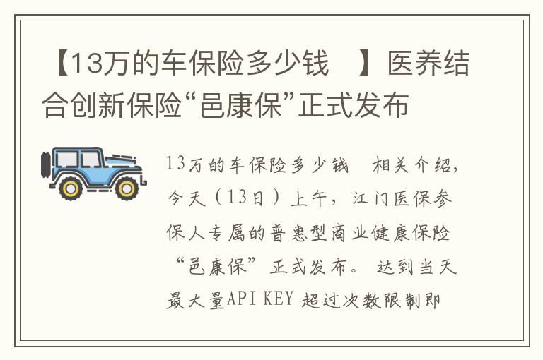 【13万的车保险多少钱	】医养结合创新保险“邑康保”正式发布 每年保费150元 最高医疗保障250万元