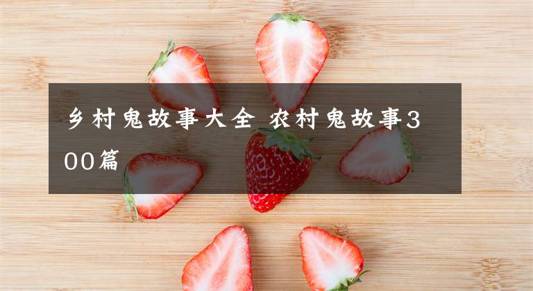 乡村鬼故事大全 农村鬼故事300篇