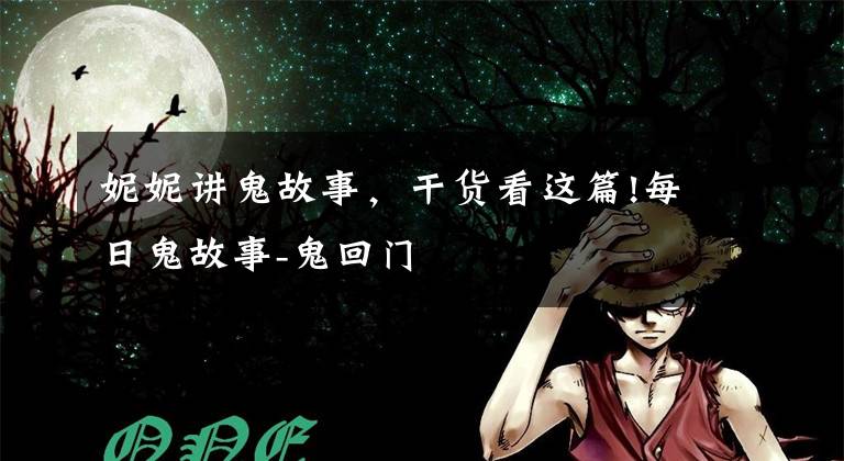 妮妮讲鬼故事,干货看这篇!每日鬼故事-鬼回门