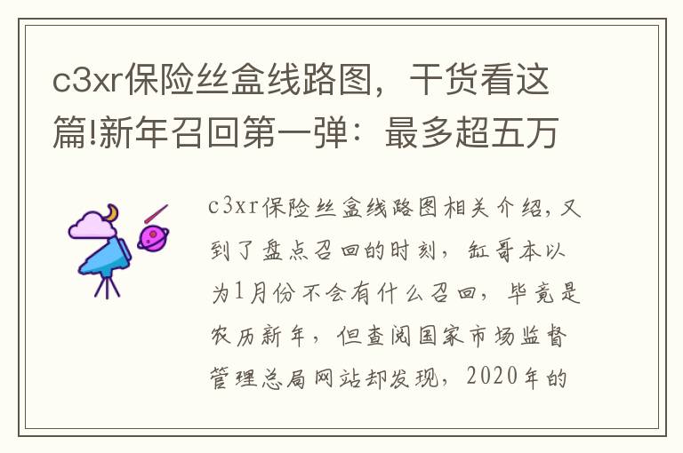 c3xr保险丝盒线路图，干货看这篇!新年召回第一弹：最多超五万辆，最后一款更是让人摸不着头脑