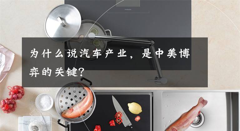 为什么说汽车产业,是中美博弈的关键?