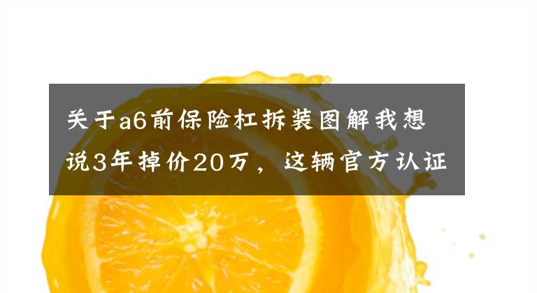关于a6前保险杠拆装图解我想说3年掉价20万，这辆官方认证的奥迪A6L可还算保值？