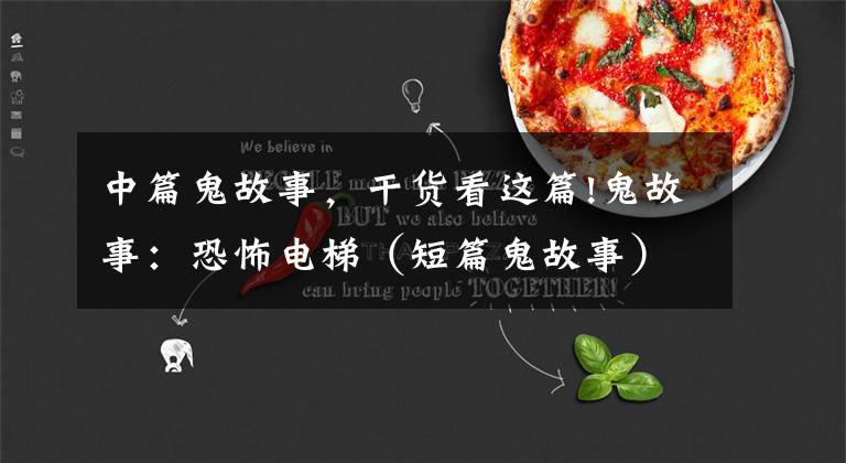 中篇鬼故事,干货看这篇!鬼故事:恐怖电梯(短篇鬼故事)