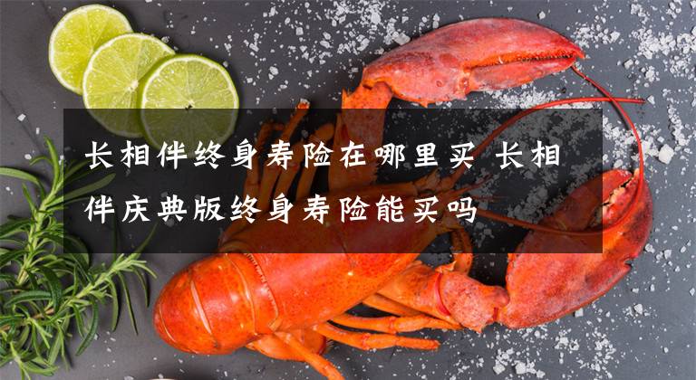 长相伴终身寿险在哪里买 长相伴庆典版终身寿险能买吗