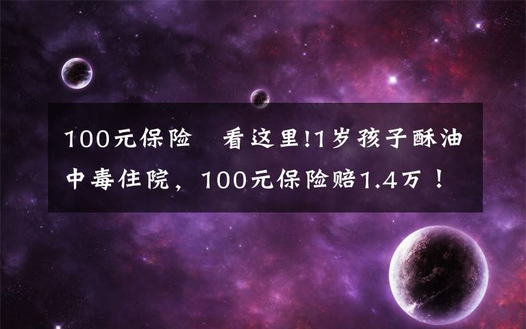 100元保险 看这里!1岁孩子酥油中毒住院,100元保险赔1.4万!只因妈妈做对了这件事