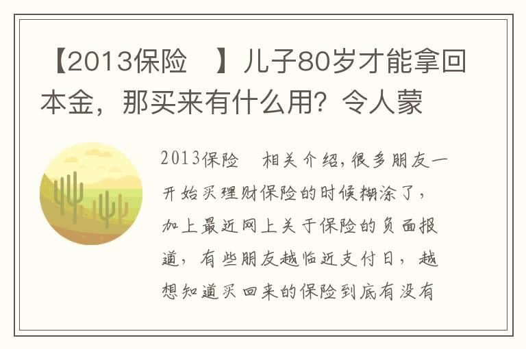 【2013保险	】儿子80岁才能拿回本金,那买来有什么用?令人蒙圈的理财保险