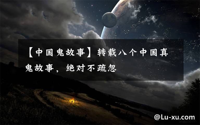 【中国鬼故事】转载八个中国真鬼故事,绝对不疏忽