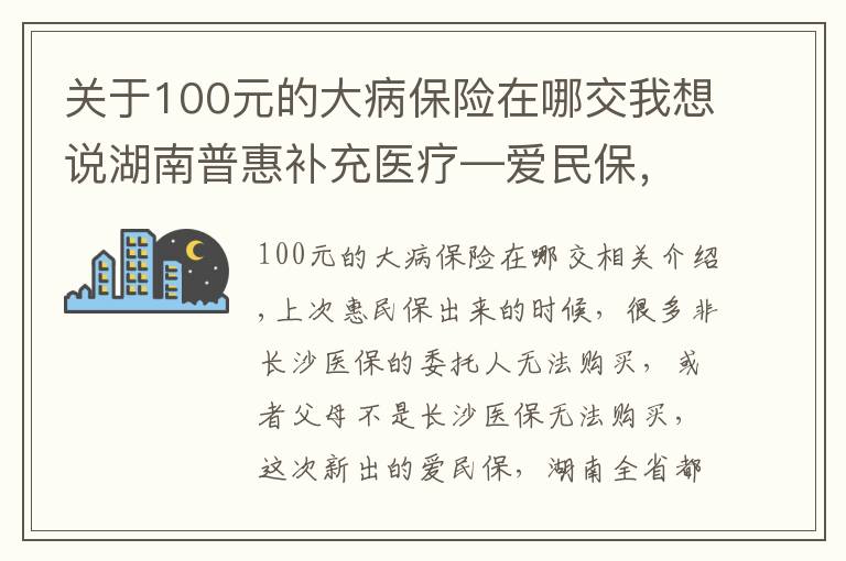 关于100元的大病保险在哪交我想说湖南普惠补充医疗—爱民保,省内均可购买