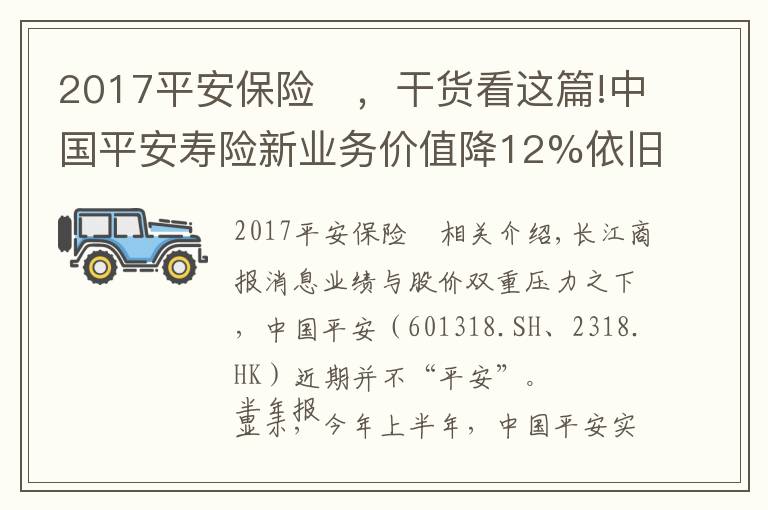 2017平安保险	,干货看这篇!中国平安寿险新业务价值降12%依旧承压 股价创近四年新低再推百亿回购成效待考
