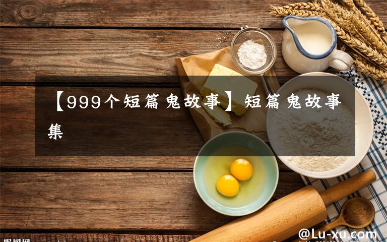 【999个短篇鬼故事】短篇鬼故事集