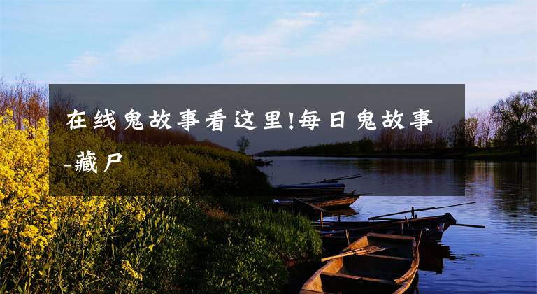 在线鬼故事看这里!每日鬼故事-藏尸