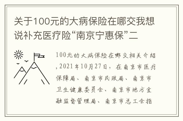 关于100元的大病保险在哪交我想说补充医疗险“南京宁惠保”二期来了:99元可获150万保障