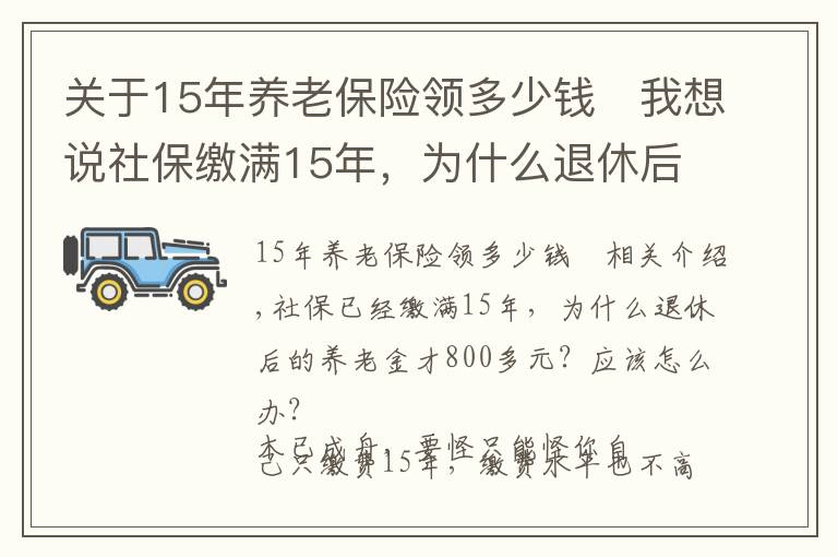 关于15年养老保险领多少钱	我想说社保缴满15年,为什么退休后的养老金才800多元?应该怎么办?