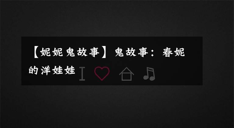 【妮妮鬼故事】鬼故事:春妮的洋娃娃