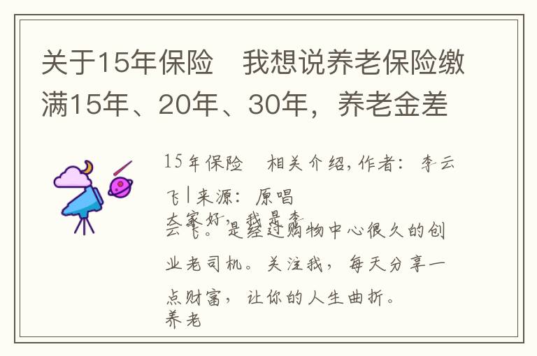 关于15年保险	我想说养老保险缴满15年、20年、30年,养老金差别有多大,哪个更划算?