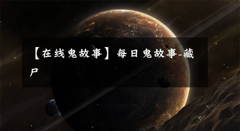 【在线鬼故事】每日鬼故事-藏尸