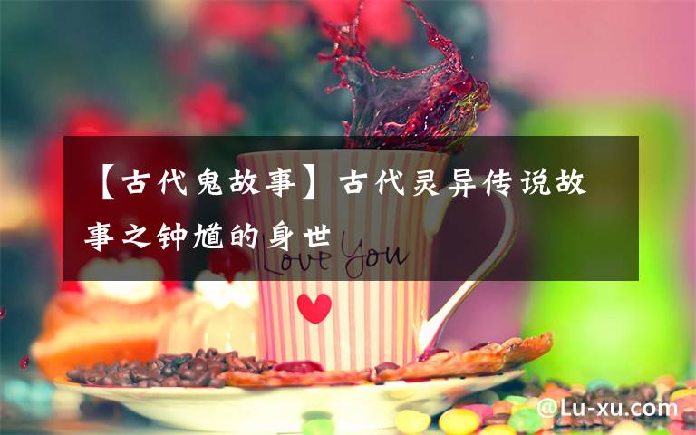 【古代鬼故事】古代灵异传说故事之钟馗的身世