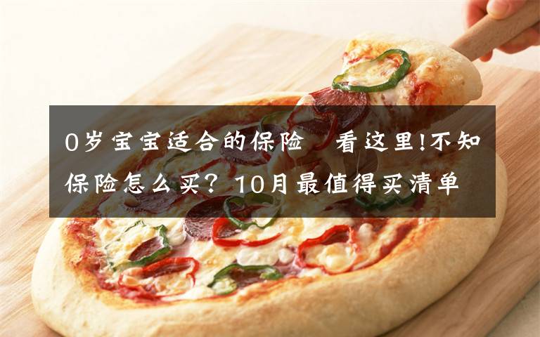 0岁宝宝适合的保险 看这里!不知保险怎么买?10月最值得买清单