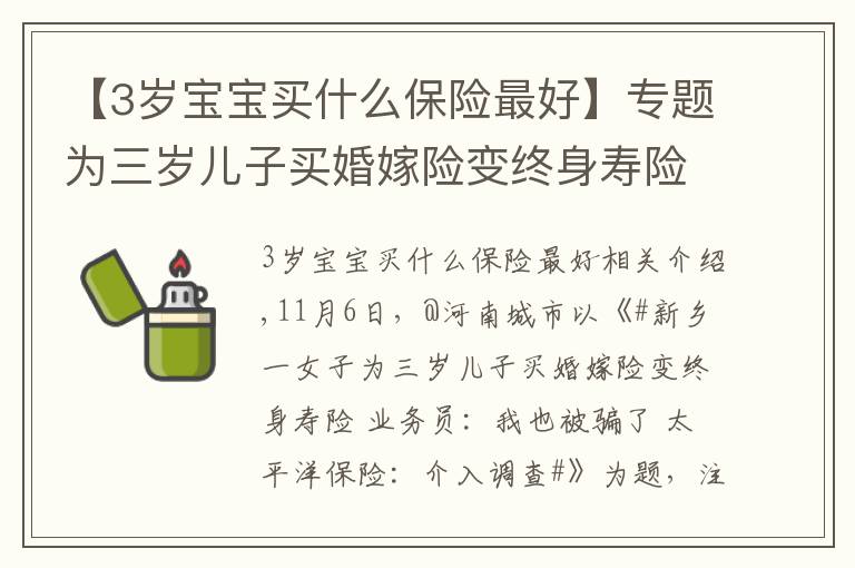 【3岁宝宝买什么保险最好】专题为三岁儿子买婚嫁险变终身寿险 都市爆料介入 太平洋保险新乡分公司：退费