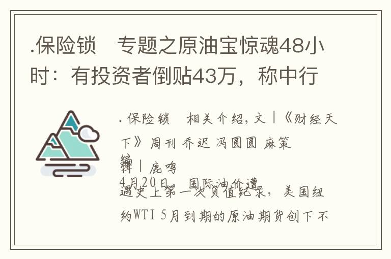 .保险锁	专题之原油宝惊魂48小时：有投资者倒贴43万，称中行业务员不承认见过自己