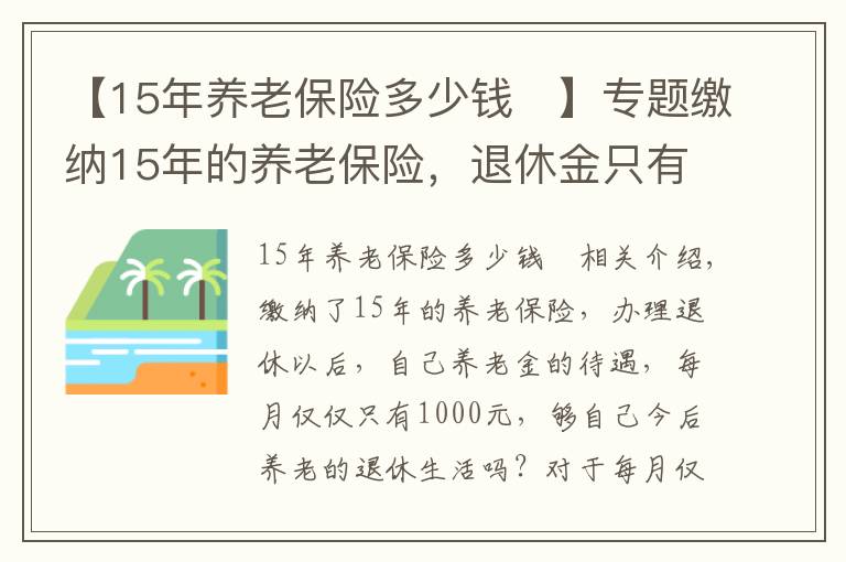 【15年养老保险多少钱	】专题缴纳15年的养老保险，退休金只有1000元，够养老生活吗？