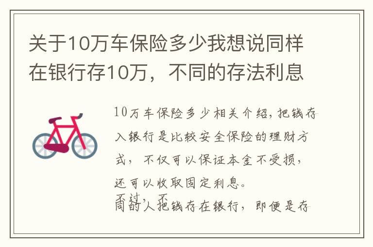 关于10万车保险多少我想说同样在银行存10万，不同的存法利息相差大，怎么存才能利息更高？