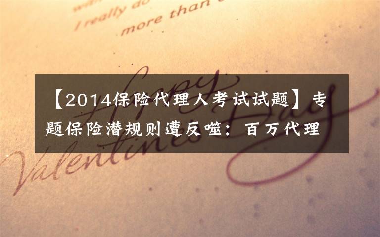 【2014保险代理人考试试题】专题保险潜规则遭反噬:百万代理人“自保”难保