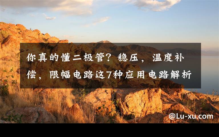 你真的懂二极管?稳压,温度补偿,限幅电路这7种应用电路解析