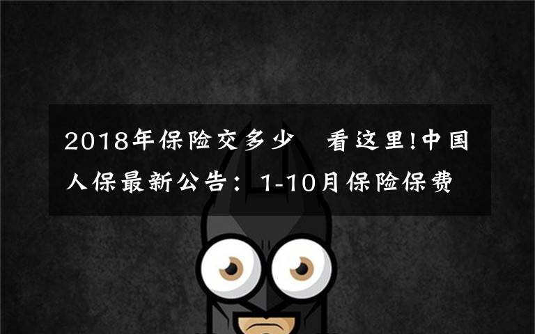 2018年保险交多少 看这里!中国人保最新公告：1-10月保险保费收入累计4886.72亿元