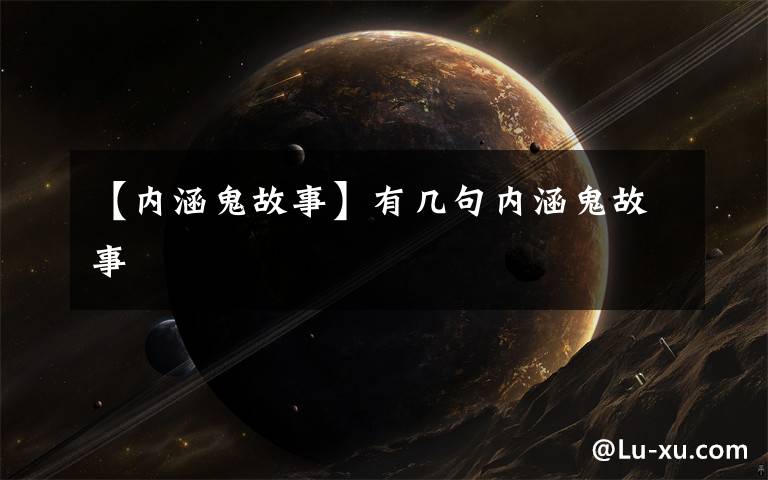 【内涵鬼故事】有几句内涵鬼故事