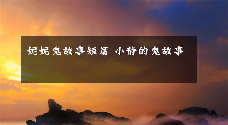 妮妮鬼故事短篇 小静的鬼故事