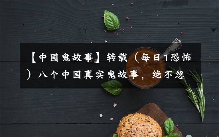 【中国鬼故事】转载(每日1恐怖)八个中国真实鬼故事,绝不忽悠
