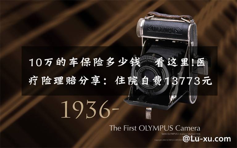 10万的车保险多少钱 看这里!医疗险理赔分享:住院自费13773元,乐健一生全部报销