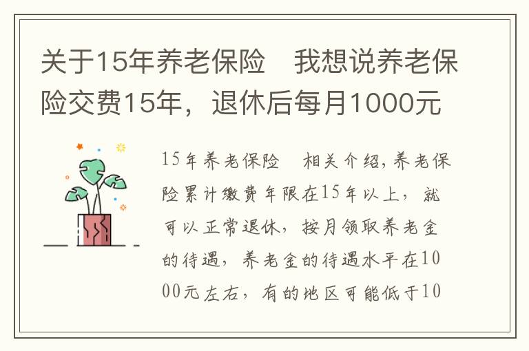 关于15年养老保险	我想说养老保险交费15年，退休后每月1000元左右，还会有哪些待遇？